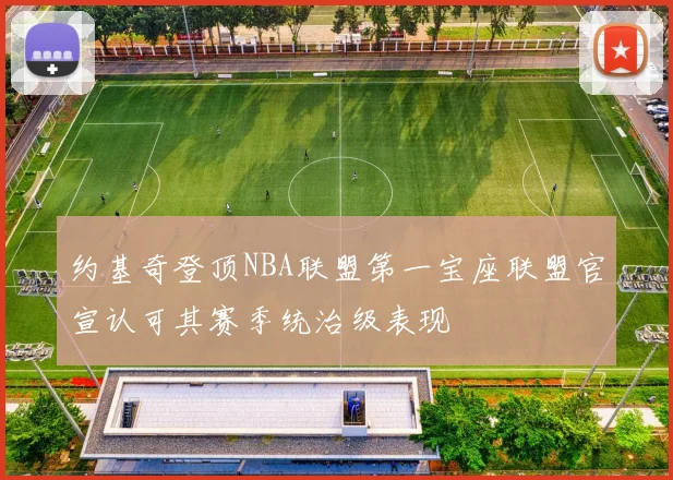 约基奇登顶NBA联盟第一宝座联盟官宣认可其赛季统治级表现