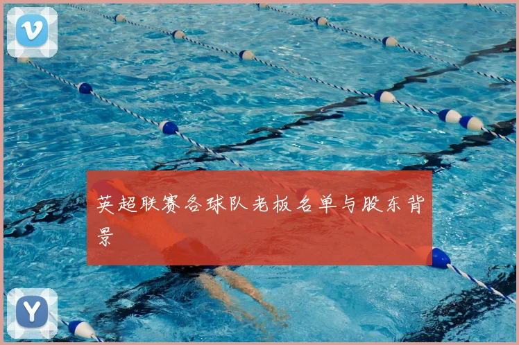 英超联赛各球队老板名单与股东背景