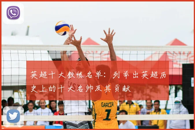 英超十大教练名单：列举出英超历史上的十大名帅及其贡献