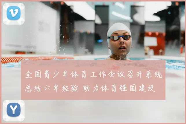 全国青少年体育工作会议召开系统总结六年经验 助力体育强国建设