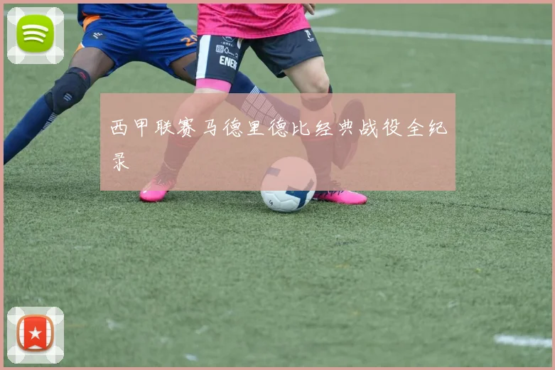 西甲联赛马德里德比经典战役全纪录